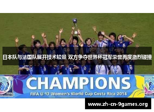 日本队与法国队展开技术较量 双方争夺世界杯冠军荣誉再度激烈碰撞
