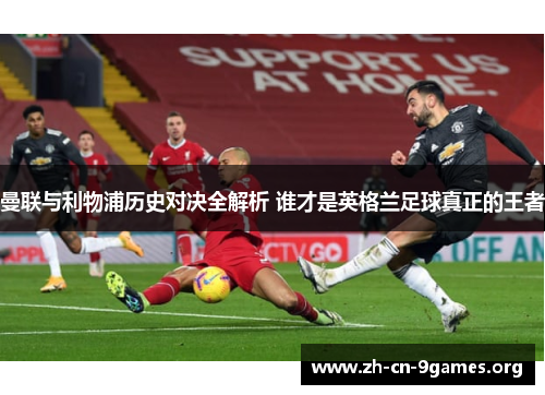 曼联与利物浦历史对决全解析 谁才是英格兰足球真正的王者