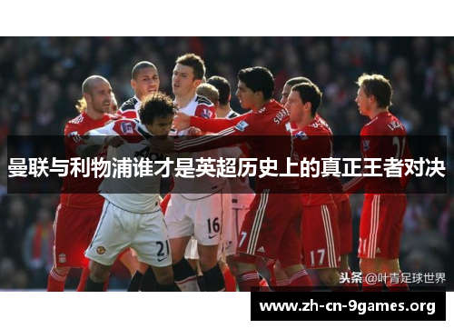 曼联与利物浦谁才是英超历史上的真正王者对决