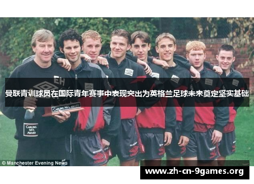 曼联青训球员在国际青年赛事中表现突出为英格兰足球未来奠定坚实基础