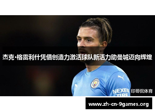 杰克·格雷利什凭借创造力激活球队新活力助曼城迈向辉煌