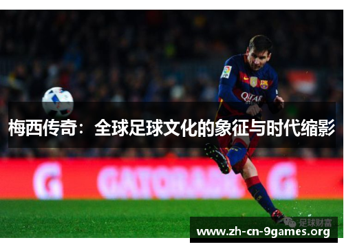 梅西传奇：全球足球文化的象征与时代缩影